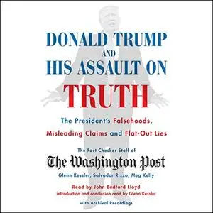 Donald Trump and His Assault on Truth: The President's Falsehoods, Misleading Claims and Flat-Out Lies [Audiobook]