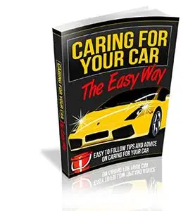 Caring For Your Car The Easy Way : Easy to Follow Tips And Advice on Caring For Your Car