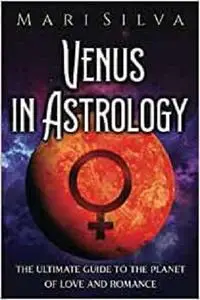 Venus in Astrology: The Ultimate Guide to the Planet of Love and Romance (Planets in Astrology)