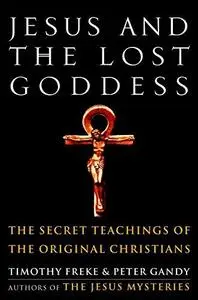 Jesus and the Lost Goddess: The Secret Teachings of the Original Christians