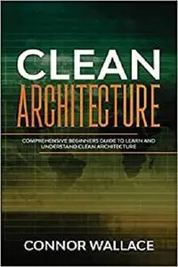 Clean Architecture: Comprehensive Beginners Guide to Learn and Understand Clean Architecture