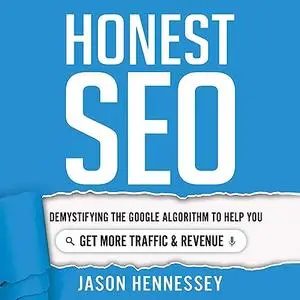 Honest SEO: Demystifying the Google Algorithm To Help You Get More Traffic and Revenue [Audiobook]