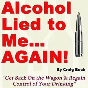Alcohol Lied to Me... Again!: Get Back On the Wagon & Regain Control of Your Drinking [Audiobook]