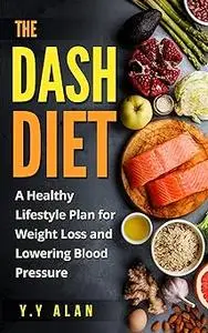 The DASH Diet: A Healthy Lifestyle Plan for Weight Loss and Lowering Blood Pressure
