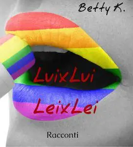 Betty K. - LuiXLui, LeiXLei: Raccolta di storie brevi