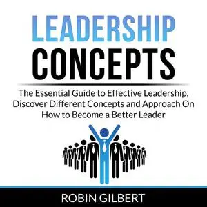 «Leadership Concepts: The Essential Guide to Effective Leadership, Discover Different Concepts and Approach On How to Be
