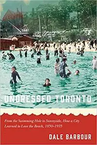 Undressed Toronto: From the Swimming Hole to Sunnyside, How a City Learned to Love the Beach, 1850–1935
