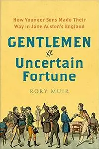 Gentlemen of Uncertain Fortune: How Younger Sons Made Their Way in Jane Austen's England