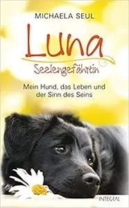 Luna, Seelengefährtin: Mein Hund, das Leben und der Sinn des Seins