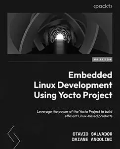 Embedded Linux Development Using Yocto Project: Leverage the power of the Yocto Project, 3rd Edition