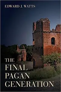 The Final Pagan Generation: Rome's Unexpected Path to Christianity