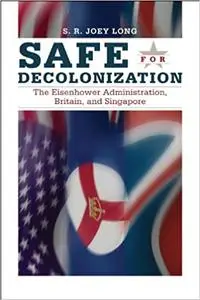 Safe for Decolonization: The Eisenhower Administration, Britain, and Singapore