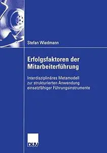 Erfolgsfaktoren der Mitarbeiterführung: Interdisziplinäres Metamodell zur strukturierten Anwendung einsatzfähiger Führungsinstr