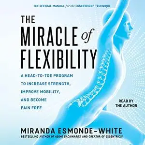 The Miracle of Flexibility: A Head-to-Toe Program to Increase Strength, Improve Mobility, and Become Pain Free [Audiobook]