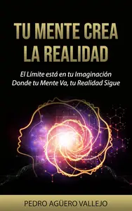 Tu Mente Crea la Realidad (Spanish Edition)