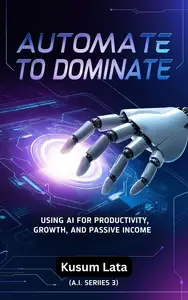 Automate to Dominate: Using AI for Productivity, Growth, and Passive Income" (A.I Series 3)