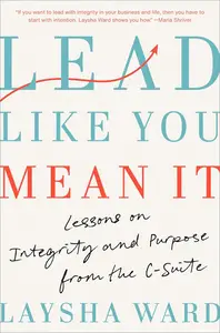 Lead Like You Mean It: Lessons on Integrity and Purpose from the C-Suite