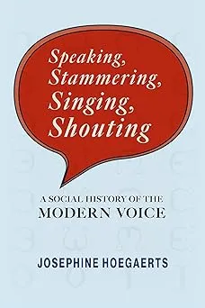 Speaking, Stammering, Singing, Shouting: A Social History of the Modern Voice