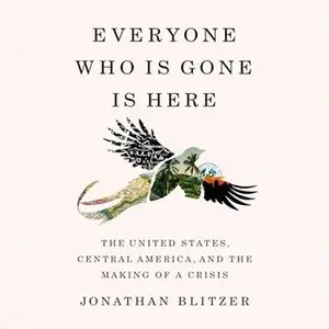 Everyone Who Is Gone Is Here: The United States, Central America, and the Making of a Crisis