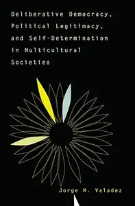 Deliberative Democracy, Political Legitimacy, and Self-Determination in Multicultural Societies (Repost)