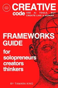 CREATIVE CODE: Use AI Tools, but Create Like a Human: Frameworks Guide for Solopreneurs, Creators and Thinkers