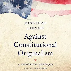 Against Constitutional Originalism: A Historical Critique [Audiobook]