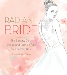 Radiant Bride: The Beauty, Diet, Fitness, and Fashion Plan for Your Big Day