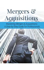 Mastering Mergers & Acquisitions: A Step-by-Step Guide for Professionals