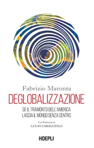 Deglobalizzazione. Se il tramonto dell'America lascia il mondo senza centro - Fabrizio Maronta