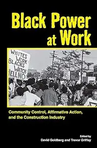 Black Power at Work: Community Control, Affirmative Action, and the Construction Industry