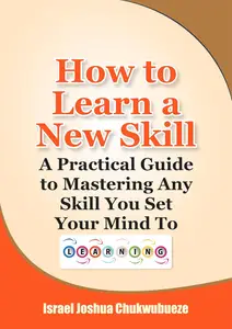 How to Learn a New Skill: A Practical Guide to Mastering Any Skill You Set Your Mind To