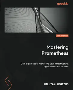 Mastering Prometheus: Gain expert tips to monitoring your infrastructure, applications, and services