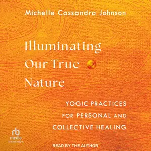 Illuminating Our True Nature: Yogic Practices for Personal and Collective Healing [Audiobook]