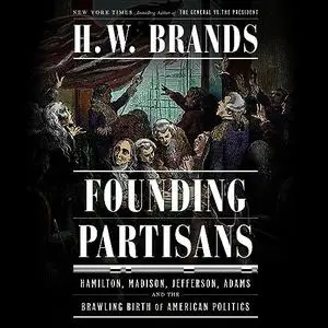 Founding Partisans: Hamilton, Madison, Jefferson, Adams and the Brawling Birth of American Politics [Audiobook]