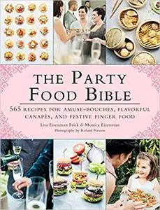 The Party Food Bible: 565 Recipes for Amuse-Bouches, Flavorful Canapés, and Festive Finger Food