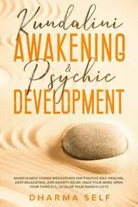 KUNDALINI AWAKENING & PSYCHIC DEVELOPMENT: MINDFULNESS GUIDED MEDITATIONS FOR POSITIVE SELF-HEALING, DEEP RELAXATION AND ANXIET