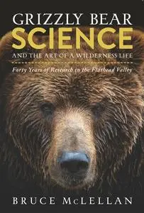 Grizzly Bear Science and the Art of a Wilderness Life: Forty Years of Research in the Flathead Valley