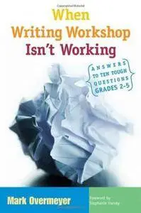 When Writing Workshop Isn't Working: Answers to Ten Tough Questions, Grades 2-5(Repost)