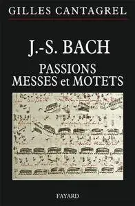 Gilles Cantagrel, "J.-S. Bach : Passions, messes, motets"