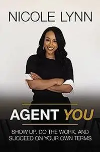 Agent You: Show Up, Do the Work, and Succeed on Your Own Terms