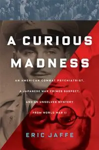 A Curious Madness: An American Combat Psychiatrist, a Japanese War Crimes Suspect, and an Unsolved Mystery from World War II