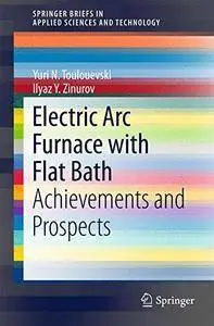 Electric Arc Furnace with Flat Bath: Achievements and Prospects (SpringerBriefs in Applied Sciences and Technology)(Repost)