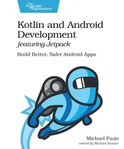 Kotlin and Android Development featuring Jetpack: Build Better, Safer Android Apps