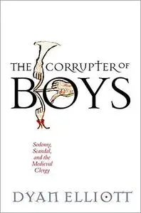 The Corrupter of Boys: Sodomy, Scandal, and the Medieval Clergy