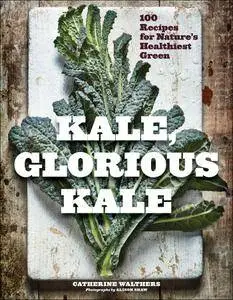Kale, Glorious Kale: 100 Recipes for Nature's Healthiest Green (New format and design), 2nd Edition