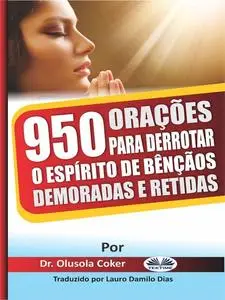 «950 Orações Para Derrotar O Espírito De Bênçãos Demoradas E Retidas» by Olusola Coker