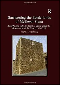 Garrisoning the Borderlands of Medieval Siena: Sant'Angelo in Colle: Frontier Castle under the Government of the Nine