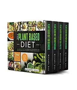 The Plant Based Diet: This Book Includes: Plant Based Diet for Beginners, for Bodybuilding and High-Protein Cookbook