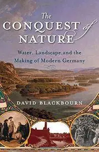 The Conquest of Nature: Water, Landscape, and the Making of Modern Germany