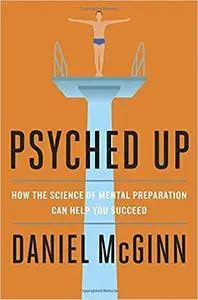 Psyched Up: How the Science of Mental Preparation Can Help You Succeed